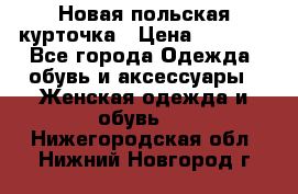 Новая польская курточка › Цена ­ 2 000 - Все города Одежда, обувь и аксессуары » Женская одежда и обувь   . Нижегородская обл.,Нижний Новгород г.